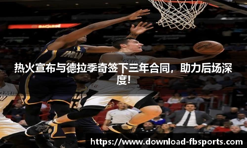 热火宣布与德拉季奇签下三年合同，助力后场深度!