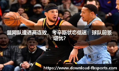 篮网队遭遇两连败，考辛斯状态低迷：球队前景堪忧？