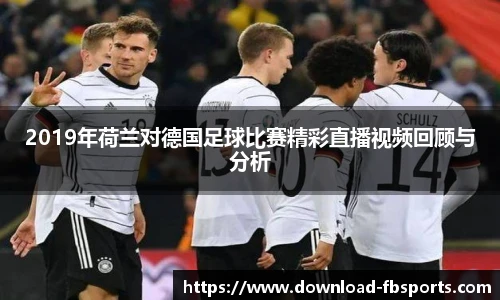2019年荷兰对德国足球比赛精彩直播视频回顾与分析
