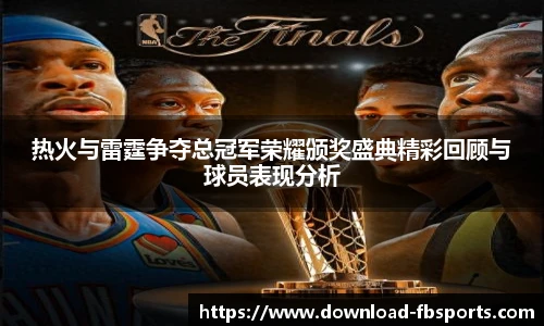 热火与雷霆争夺总冠军荣耀颁奖盛典精彩回顾与球员表现分析