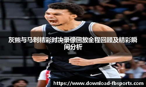 灰熊与马刺精彩对决录像回放全程回顾及精彩瞬间分析