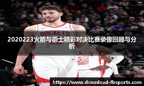 2020223火箭与爵士精彩对决比赛录像回顾与分析