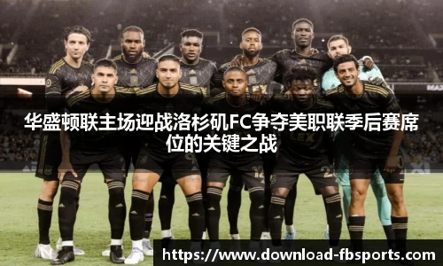 华盛顿联主场迎战洛杉矶FC争夺美职联季后赛席位的关键之战