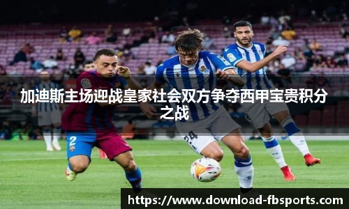 加迪斯主场迎战皇家社会双方争夺西甲宝贵积分之战