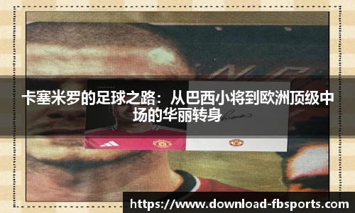 卡塞米罗的足球之路：从巴西小将到欧洲顶级中场的华丽转身