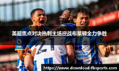 英超焦点对决热刺主场迎战布莱顿全力争胜