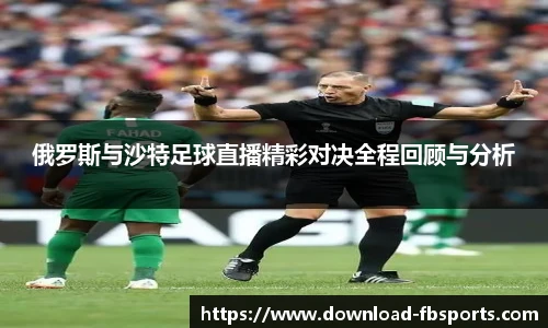 俄罗斯与沙特足球直播精彩对决全程回顾与分析