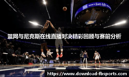 篮网与尼克斯在线直播对决精彩回顾与赛前分析